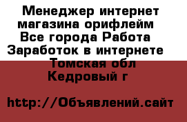 Менеджер интернет-магазина орифлейм - Все города Работа » Заработок в интернете   . Томская обл.,Кедровый г.